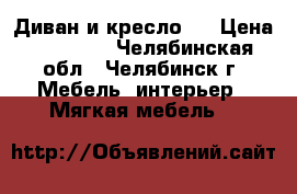 Диван и кресло , › Цена ­ 22 000 - Челябинская обл., Челябинск г. Мебель, интерьер » Мягкая мебель   